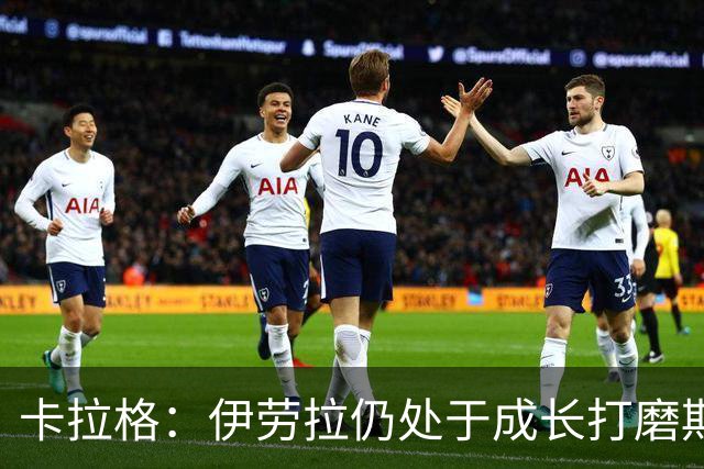 卡拉格：伊劳拉仍处于成长打磨期，聘请他有点像当年挖来罗杰斯