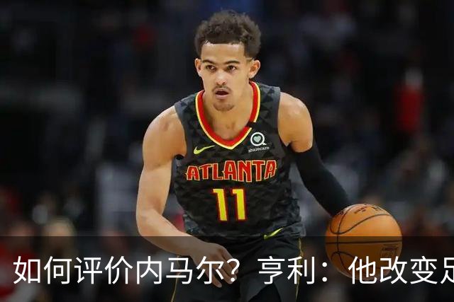 如何评价内马尔？亨利：他改变足球的踢球方式，让所有人爱上足球