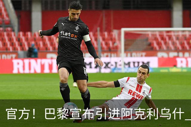 官方！巴黎宣布引进阿克利乌什 身披11号签至2031年