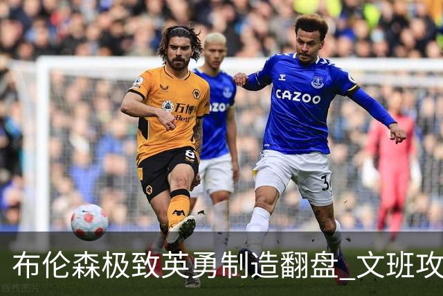 布伦森极致英勇制造翻盘 文班攻防都受挫软肋暴露