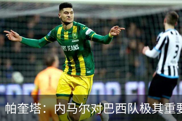 帕奎塔：内马尔对巴西队极其重要，希望他能尽快上场比赛