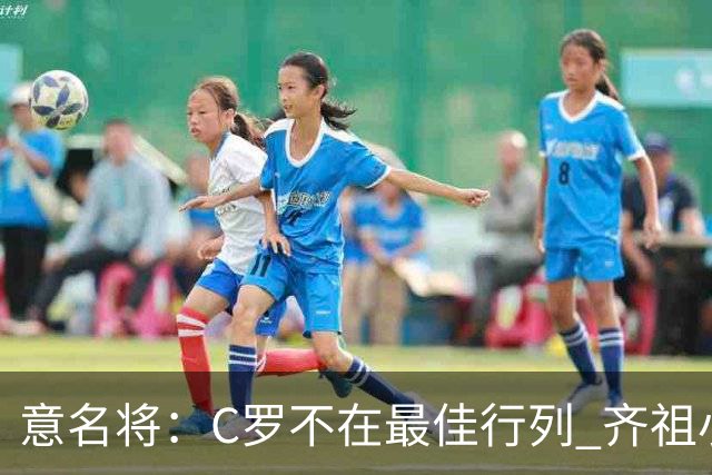 意名将：C罗不在最佳行列 齐祖小白进球少却比他强