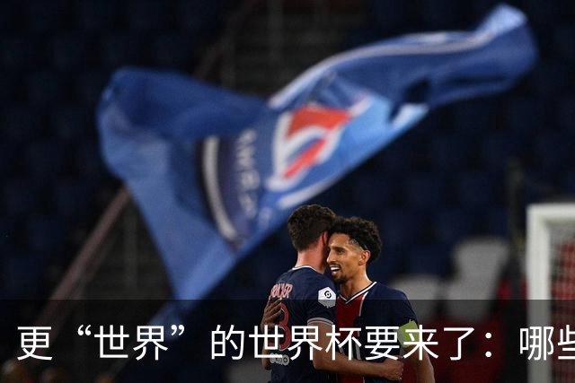 更“世界”的世界杯要来了：哪些纪录有望改写？谁将是最大黑马？