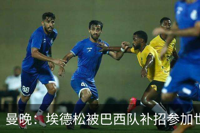 曼晚：埃德松被巴西队补招参加世界杯，转会曼联官宣可能推迟