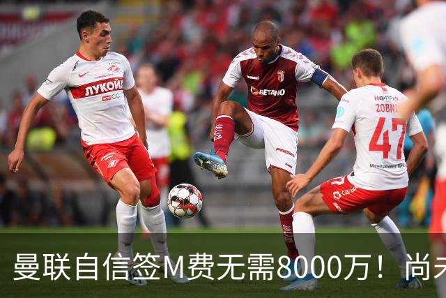 曼联自信签M费无需8000万！尚未报价求购理由曝光，不担心皇马截胡