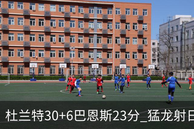 杜兰特30+6巴恩斯23分 猛龙射日结束两连败