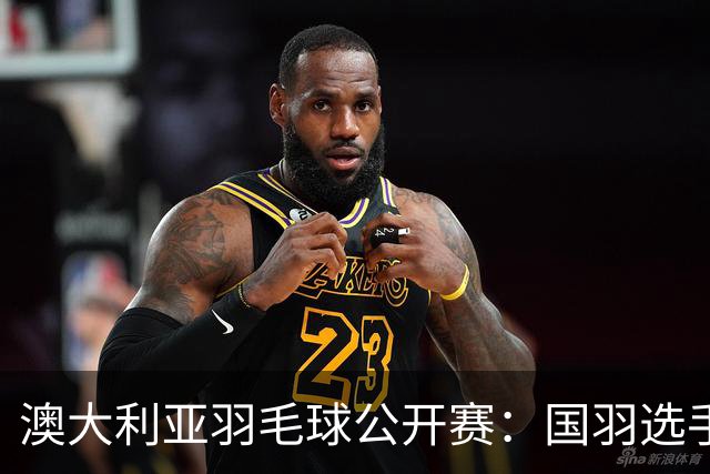 澳大利亚羽毛球公开赛：国羽选手悉数晋级八强