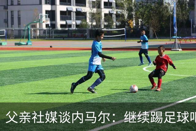父亲社媒谈内马尔：继续踢足球吧，用上帝赐你的天赋继续让人着迷