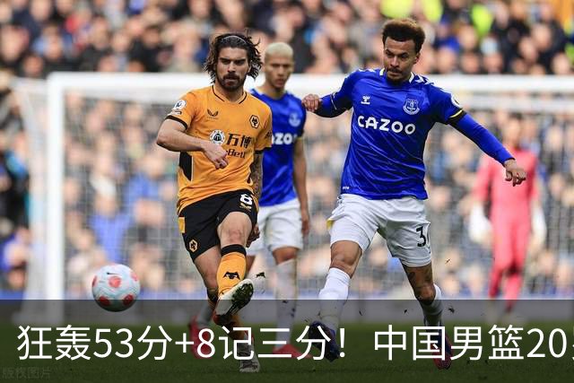 狂轰53分+8记三分！中国男篮20岁2米前锋崛起：崔永熙替身大闪耀
