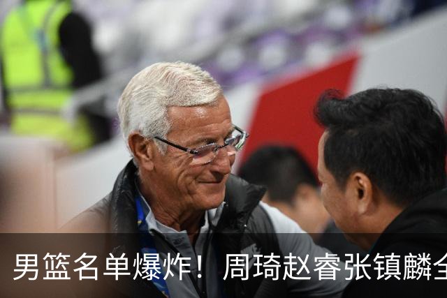 男篮名单爆炸！周琦赵睿张镇麟全删名，最扎眼是高诗岩挤进去了