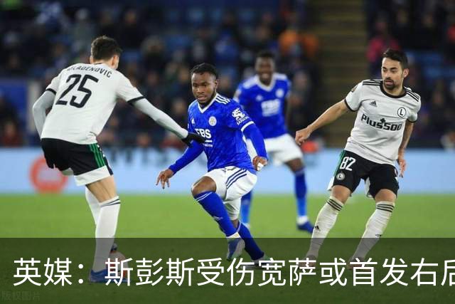 英媒：斯彭斯受伤宽萨或首发右后卫 萨卡戈登大概率先发