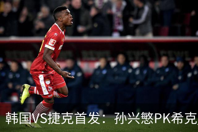 韩国VS捷克首发：孙兴慜PK希克 李刚仁绍切克登场